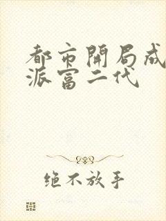 都市开局成了反派富二代