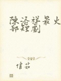 陈添祥最火的十部短剧