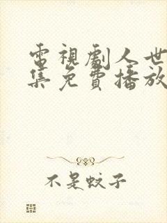 电视剧人世间全集免费播放55集