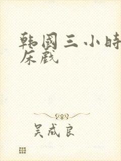 韩国三小时激情床戏
