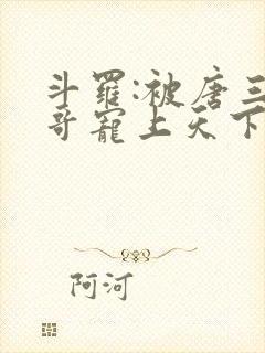 斗罗:被唐三哥哥宠上天下载最新章节