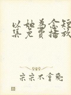 以她为念短剧全集免费播放下载观看