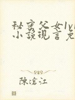 秘密父女1v1小说现言免费阅读