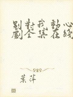 别对我动心电视剧全集在线免费观看