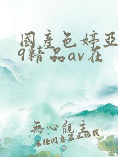 国产色婷亚洲99精品av在