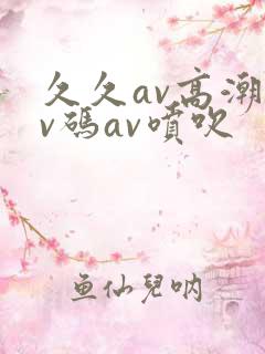 久久av高潮av码av喷吹