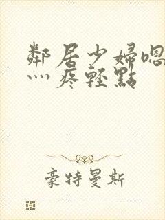 邻居少妇嗯灬嗯灬疼轻点