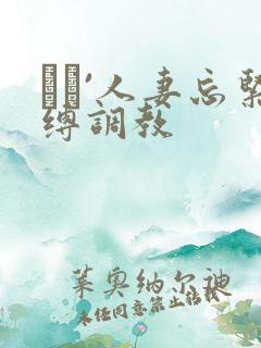 縄酔`人妻忘紧缚调教