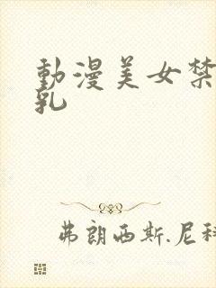 动漫美女禁部被乳