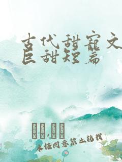 古代甜宠文推荐巨甜短篇