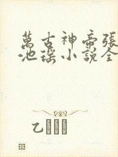 万古神帝张若尘池瑶小说全文在线阅读