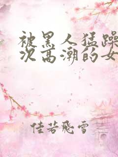 被黑人猛躁10次高潮的女人