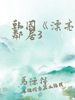 韩国《漂亮的女邻居3