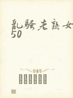 乱骚老熟女成熟50