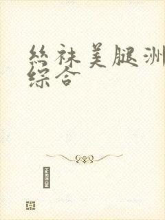 丝袜美腿洲亚洲综合