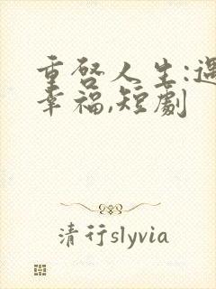 重启人生:遇见幸福,短剧