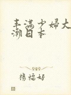 丰满少妇大乳高潮日本