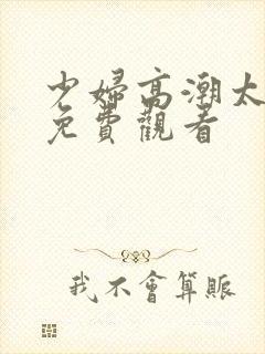 少妇高潮太爽了免费观看