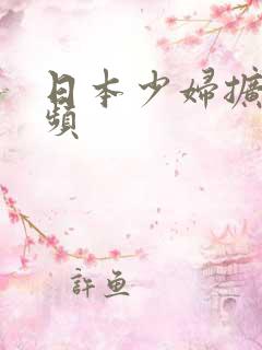 日本少妇扩阴视频