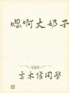 嗯啊大奶子好大