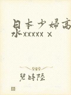 日本少妇高潮喷水xxxxxⅹ