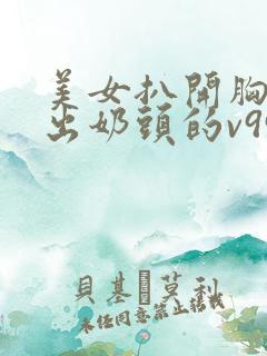 美女扒开胸罩露出奶头的v999av