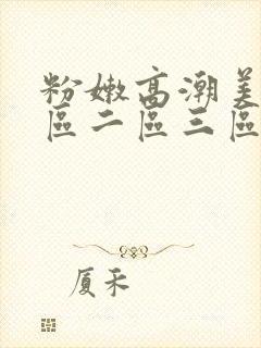 粉嫩高潮美女一区二区三区