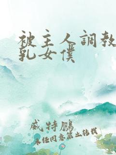 被主人调教的大乳女仆