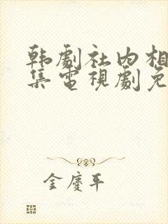 韩剧社内相亲全集电视剧免费观看