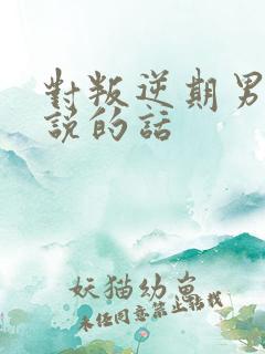 对叛逆期男孩子说的话