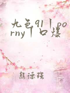 九色91丨porny丨口爆