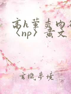 高h荤爽肉欲文〈np〉黄文