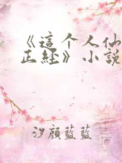 《这个人仙太过正经》小说