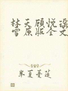 林天顾悦瑶楚嘉雪原版全文免费阅读