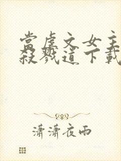 当虐文女主修了杀戮道下载txt下