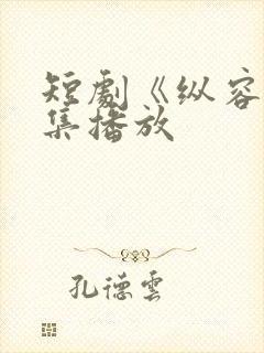 短剧《纵容》全集播放