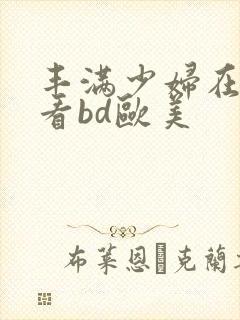 丰满少妇在线观看bd欧美