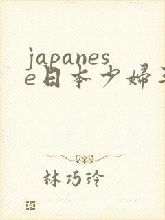 japanese日本少妇丰满
