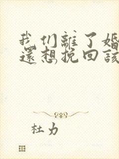 我们离了婚可我还想挽回该怎么做