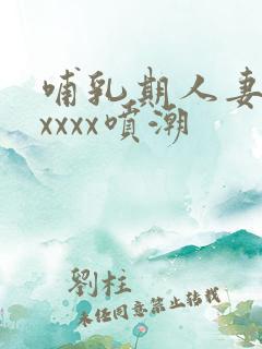 哺乳期人妻奶水xxxx喷潮