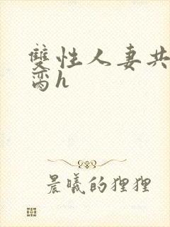 双性人妻共夫禁脔h
