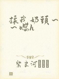 揉我奶头~好爽~嗯h