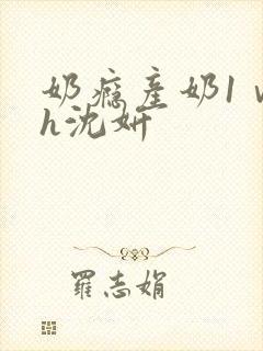 奶瘾产奶1ⅴ1h沈妍