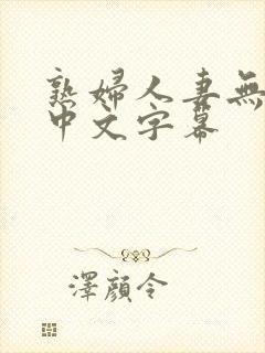 熟妇人妻无乱码中文字幕