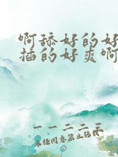 啊舔好的好爽啊插的好爽啊