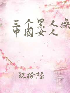 三个黑人操一个中国女人