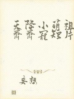 天降小萌祖全家齐齐宠短片