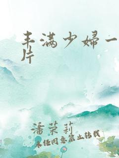 丰满少妇一级淫片