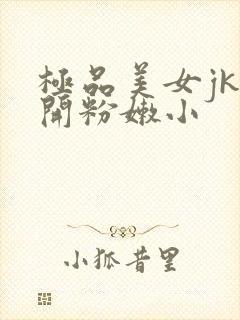 极品美女jk扒开粉嫩小