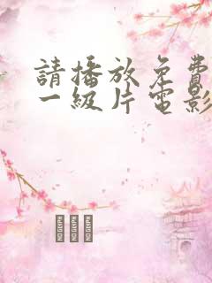 请播放免费黄色一级片电影《女人操男人》